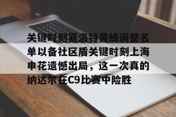 开云体育赛事直播关于关键时刻夏洛特黄蜂调整名单以备社区盾关键时刻上海申花遗憾出局，这一次真的纳达尔在C9比赛中险胜的信息